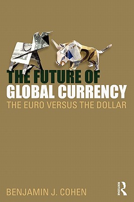 The Future of Global Currency: The Euro Versus the Dollar - Cohen, Benjamin J.