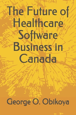 The Future of Healthcare Software Business in Canada - Obikoya, George O