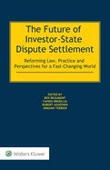 The Future of Investor-State Dispute Settlement: Reforming Law, Practice and Perspectives for a Fast-Changing World