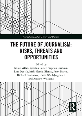 The Future of Journalism: Risks, Threats and Opportunities - Allan, Stuart (Editor), and Carter, Cynthia (Editor), and Cushion, Stephen (Editor)