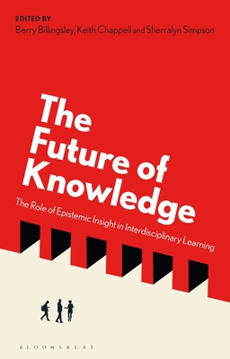 The Future of Knowledge: The Role of Epistemic Insight in Interdisciplinary Learning - Billingsley, Berry (Editor), and Chappell, Keith (Editor), and Simpson, Sherralyn (Editor)