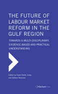 The Future of Labour Market Reform in the Gulf Region: Towards a Multi-Disciplinary, Evidence-Based and Practical Understanding