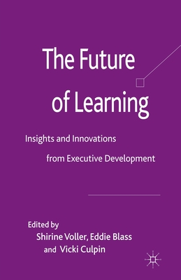 The Future of Learning: Insights and Innovations from Executive Development - Voller, S (Editor), and Blass, E (Editor), and Culpin, V (Editor)