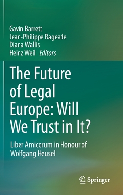 The Future of Legal Europe: Will We Trust in It?: Liber Amicorum in Honour of Wolfgang Heusel - Barrett, Gavin (Editor), and Rageade, Jean-Philippe (Editor), and Wallis, Diana (Editor)