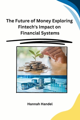 The Future of Money Exploring Fintech's Impact on Financial Systems - Hannah Handel