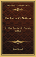 The Future of Nations: In What Consists Its Security (1852)