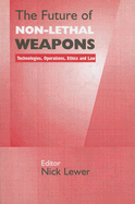 The Future of Non-Lethal Weapons: Technologies, Operations, Ethics and Law - Lewer, Nick (Editor)