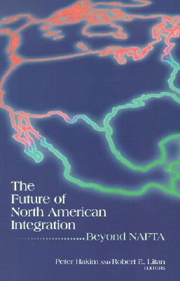 The Future of North American Integration: Beyond NAFTA - Hakim, Peter (Editor), and Litan, Robert E (Editor)