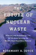 The Future of Nuclear Waste: What Art and Archaeology Can Tell Us about Securing the World's Most Hazardous Material