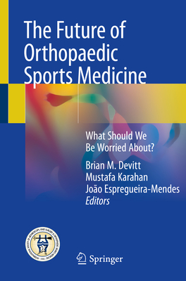 The Future of Orthopaedic Sports Medicine: What Should We Be Worried About? - Devitt, Brian M (Editor), and Karahan, Mustafa (Editor), and Espregueira-Mendes, Joo (Editor)