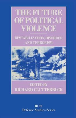 The Future of Political Violence: Destabilization, Disorder and Terrorism - Clutterbuck, Richard (Editor)