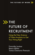 The Future of Recruitment: Using the New Science of Talent Analytics to Get Your Hiring Right