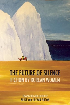 The Future of Silence: Fiction by Korean Women - Fulton, Ju-Chan (Translated by), and Fulton, Bruce (Translated by), and Pak Wan-So (Contributions by)