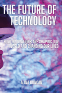 The Future of Technology: How Innovations Are Shaping Our World and Changing Our Lives