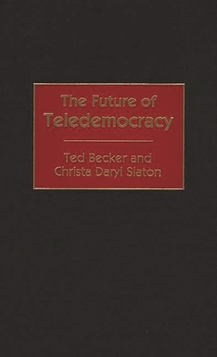 The Future of Teledemocracy - Becker, Theodore L, and Becker, Ted, and Slaton, Christa Daryl