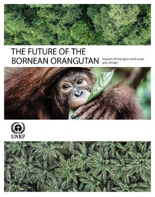 The future of the Bornean Orangutan: impacts of change in land and climate - United Nations Environment Programme, and Wich, Serge (Editor)