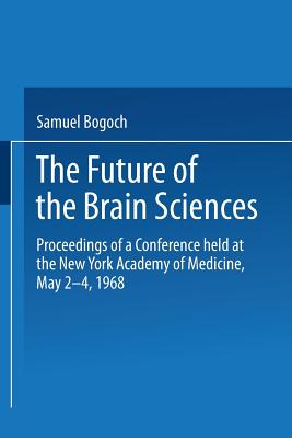 The Future of the Brain Sciences: Proceedings of a Conference Held at the New York Academy of Medicine, May 2-4, 1968 - Bogoch, Samuel