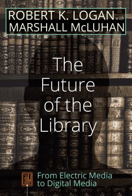 The Future of the Library: From Electric Media to Digital Media - Strate, Lance, and Logan, Robert K, and McLuhan, Marshall