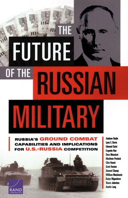 The Future of the Russian Military: Russia's Ground Combat Capabilities and Implications for U.S.-Russia Competition - Radin, Andrew, and Davis, Lynn E, and Geist, Edward