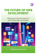 The Future of Web Development: Mastering Full Stack Development with Cutting-Edge Technologies