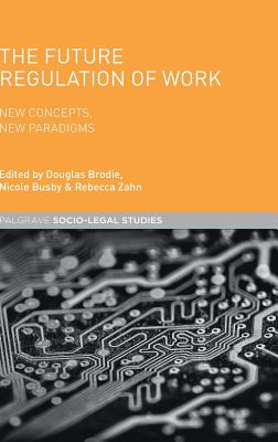 The Future Regulation of Work: New Concepts, New Paradigms - Busby, Nicole (Editor), and Brodie, Douglas (Editor), and Zahn, Rebecca (Editor)