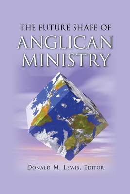 The Future Shape of Anglican Ministry - Lewis, Donald M (Editor), and Packer, J I (Contributions by), and Matthews, Victoria (Contributions by)