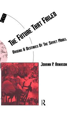 The Future That Failed: Origins and Destinies of the Soviet Model - Arnason, Johann P