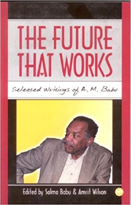 The Future That Works: Selected Writings of A.M. Babu - Babu, Abdul Rahman Mohamed, and Babu, Salma (Editor), and Wilson, Amrit (Editor)