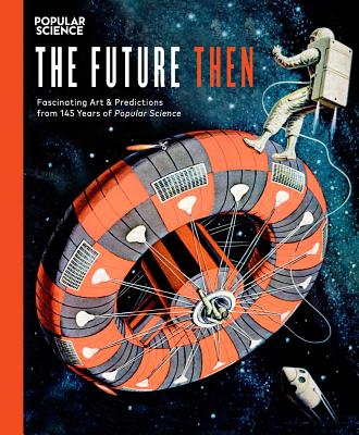 The Future Then: Fascinating Art & Predictions from 145 Years of Popular Science - The Editors of Popular Science