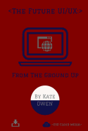 The Future UI/UX: From The Ground Up