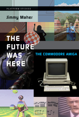 The Future Was Here: The Commodore Amiga - Maher, Jimmy