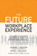 The Future Workplace Experience: 10 Rules for Mastering Disruption in Recruiting and Engaging Employees