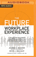 The Future Workplace Experience: 10 Rules for Mastering Disruption in Recruiting and Engaging Employees