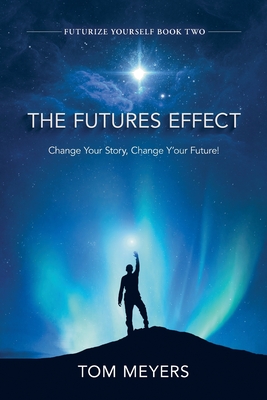 The Futures Efffect: Change Your Story, Change Y'our Future! - Meyers, Tom
