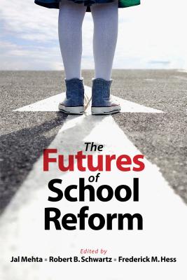 The Futures of School Reform - Mehta, Jal (Editor), and Schwartz, Robert B (Editor), and Hess, Frederick M (Editor)