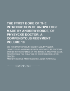 The Fyrst Boke of the Introduction of Knowledge Made by Andrew Borde, of Physycke Doctor: A Compendyous Regyment; Or, a Dyetary of Helth Made in Mountpyllier