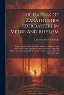 The Gthas Of Zarathustra (zoroaster) In Metre And Rhythm: Being A Second Edition Of The Metrical Versions In The Author's Edition Of 1892-94, To Which Is Added A Second Edition (now In English) Of The Author's Latin Version Also Of 1892-94, In The