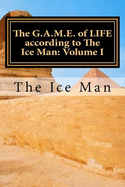 The G.A.M.E. of Life According to the Ice Man: Volume I