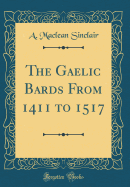 The Gaelic Bards from 1411 to 1517 (Classic Reprint)