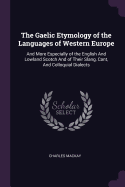 The Gaelic Etymology of the Languages of Western Europe: And More Especially of the English And Lowland Scotch And of Their Slang, Cant, And Colloquial Dialects