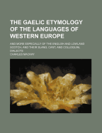 The Gaelic Etymology of the Languages of Western Europe: And More Especially of the English and Lowland Scotch, and Their Slang, Cant, and Colloquial Dialects