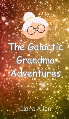 The Galactic Grandma Adventures - Allen, Clara