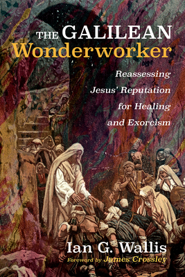 The Galilean Wonderworker - Wallis, Ian G, and Crossley, James (Foreword by)