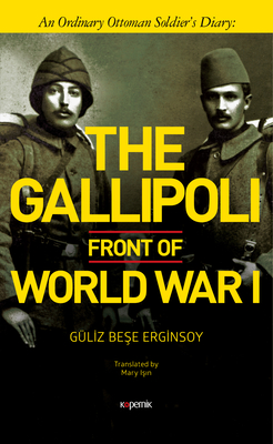 The Gallipoli Front of World War I: An Ordinary Ottoman Soldier's Diary - Erginsoy, Guliz Bese, and Isin, Mary (Translated by)