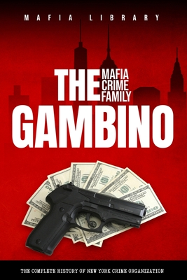 The Gambino Mafia Crime Family: A Complete History of New York Criminal Organization - Library, Mafia