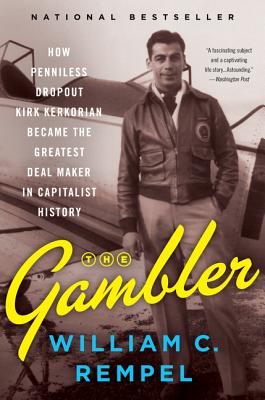 The Gambler: How Penniless Dropout Kirk Kerkorian Became the Greatest Deal Maker in Capitalist History - Rempel, William C