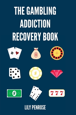 The Gambling Addiction Recovery Book: The Cure to Overcoming Gambling Addictions, How Addicts Can Recover, Compulsive Gambling, Psychology, Gambling And Your Brain and Immediate Financial Actions - Penrose, Lily