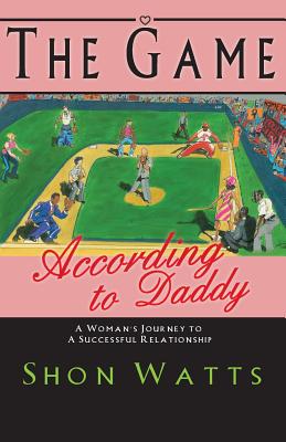 The Game According to Daddy: A Woman's Journey to a Successful Relationship - Watts, Shon