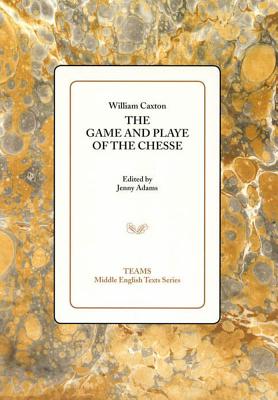 The Game and Playe of the Chesse - Caxton, William, and Adams, Jenny (Editor)