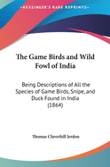 The Game Birds and Wild Fowl of India: Being Descriptions of All the Species of Game Birds, Snipe, and Duck Found in India (1864)